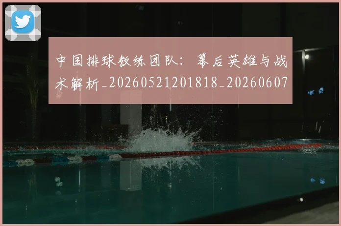中国排球教练团队：幕后英雄与战术解析_20260521201818_20260607160758