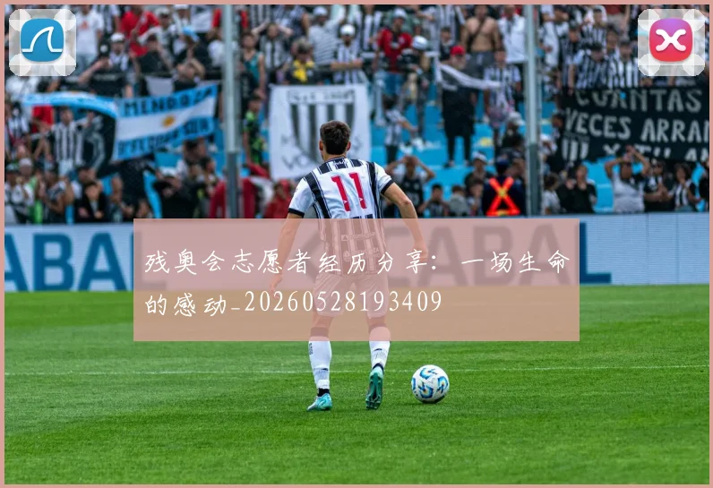 残奥会志愿者经历分享:一场生命的感动_20260528193409