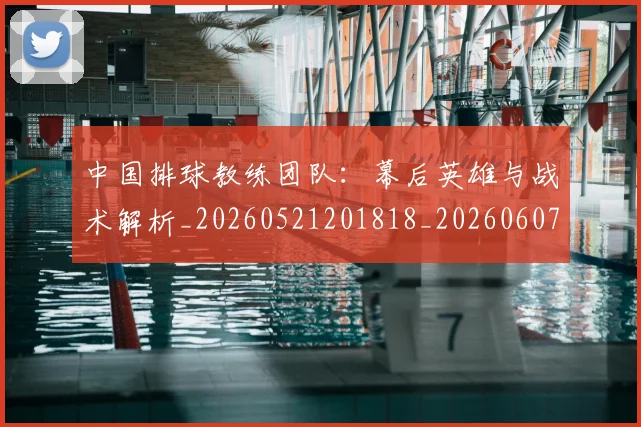 中国排球教练团队：幕后英雄与战术解析_20260521201818_20260607160758