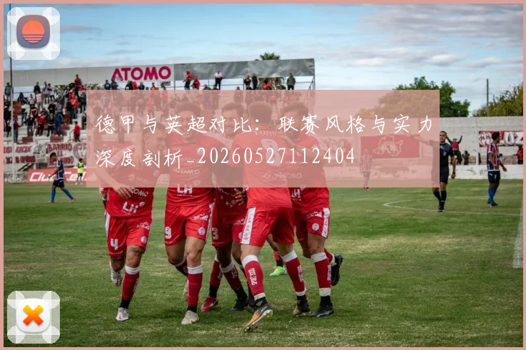德甲与英超对比：联赛风格与实力深度剖析_20260527112404