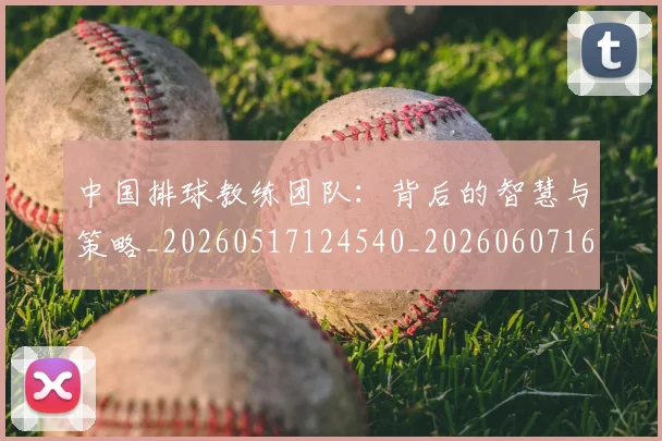 中国排球教练团队：背后的智慧与策略_20260517124540_20260607160802