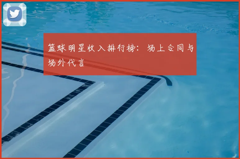 篮球明星收入排行榜：场上合同与场外代言