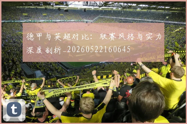 德甲与英超对比：联赛风格与实力深度剖析_20260522160645