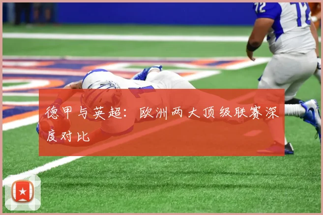 德甲与英超：欧洲两大顶级联赛深度对比