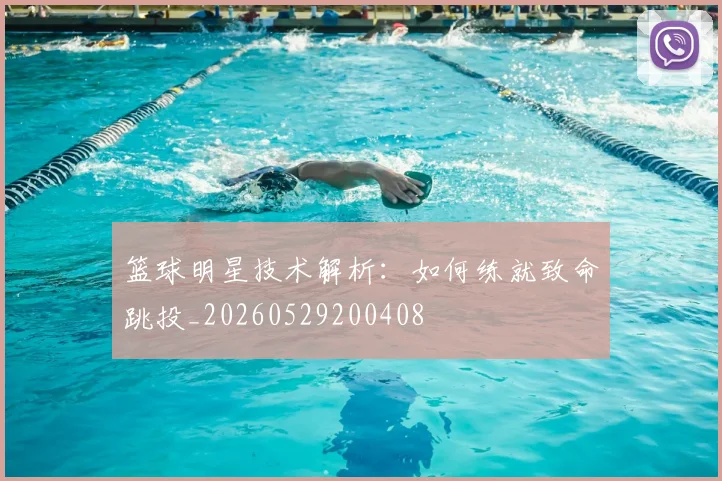 篮球明星技术解析：如何练就致命跳投_20260529200408